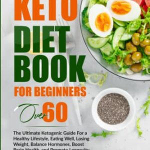 Keto Diet Book for Beginners Over 60: The ultimate Ketogenic Guide For a Healthy Lifestyle, Eating Well, Losing Weight, Balance Hormones, Boost Brain Health, and Promote Longevity
