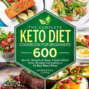 The Complete Keto Diet Cookbook For Beginners: 600 Quick, Simple & Easy 5-Ingredient Only Recipes Including A 21-Day Meal Plan (Keto Cookbook)