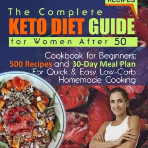 The Complete Keto Diet Guide for Women After 50: Cookbook for Beginners: 500 Recipes and 30-Day Meal Plan For Quick & Easy Low-Carb Homemade Cooking